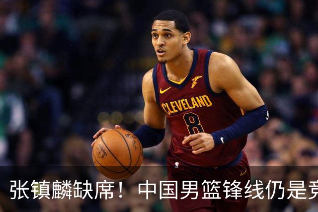 张镇麟缺席！中国男篮锋线仍是竞争最惨烈一环 王俊杰领衔“异军突起”